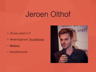 Jeroen Olthof 
• 20 jaar actief in IT 
• Mede-Eigenaar The Webmen 
• @ollieno 
• #academyoost 
 
