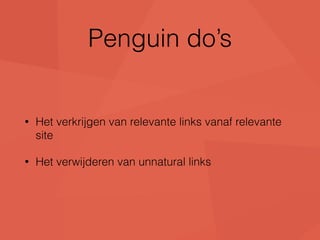 Penguin do’s 
• Het verkrijgen van relevante links vanaf relevante 
site 
• Het verwijderen van unnatural links 
 