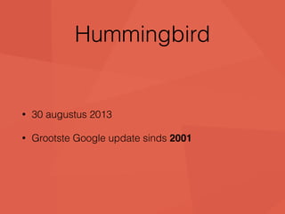 Hummingbird 
• 30 augustus 2013 
• Grootste Google update sinds 2001 
 