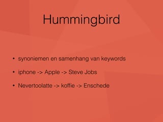 Hummingbird 
• synoniemen en samenhang van keywords 
• iphone -> Apple -> Steve Jobs 
• Nevertoolatte -> koffie -> Enschede 
 