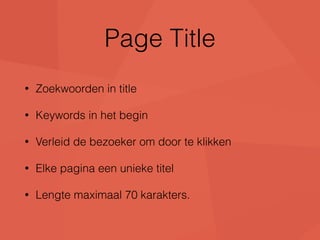 Page Title 
• Zoekwoorden in title 
• Keywords in het begin 
• Verleid de bezoeker om door te klikken 
• Elke pagina een unieke titel 
• Lengte maximaal 70 karakters. 
 