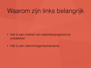 Waarom zijn links belangrijk 
• Het is een manier om websites/pagina’s te 
ontdekken 
• Het is een stemmingsmechanisme 
 