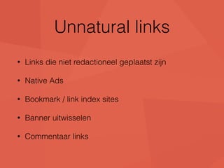 Unnatural links 
• Links die niet redactioneel geplaatst zijn 
• Native Ads 
• Bookmark / link index sites 
• Banner uitwisselen 
• Commentaar links 
 