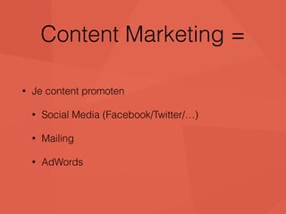 Content Marketing = 
• Je content promoten 
• Social Media (Facebook/Twitter/…) 
• Mailing 
• AdWords 
 