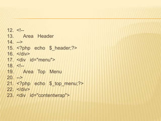 12.   <!--
13.       Area Header
14.   -->
15.   <?php echo $_header;?>
16.   </div>
17.   <div id="menu">
18.   <!--
19.       Area Top Menu
20.   -->
21.   <?php echo $_top_menu;?>
22.   </div>
23.   <div id="contentwrap">
 