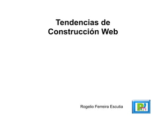 Rogelio Ferreira Escutia
Tendencias de
Construcción Web
 
