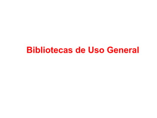 Bibliotecas de Uso General
 