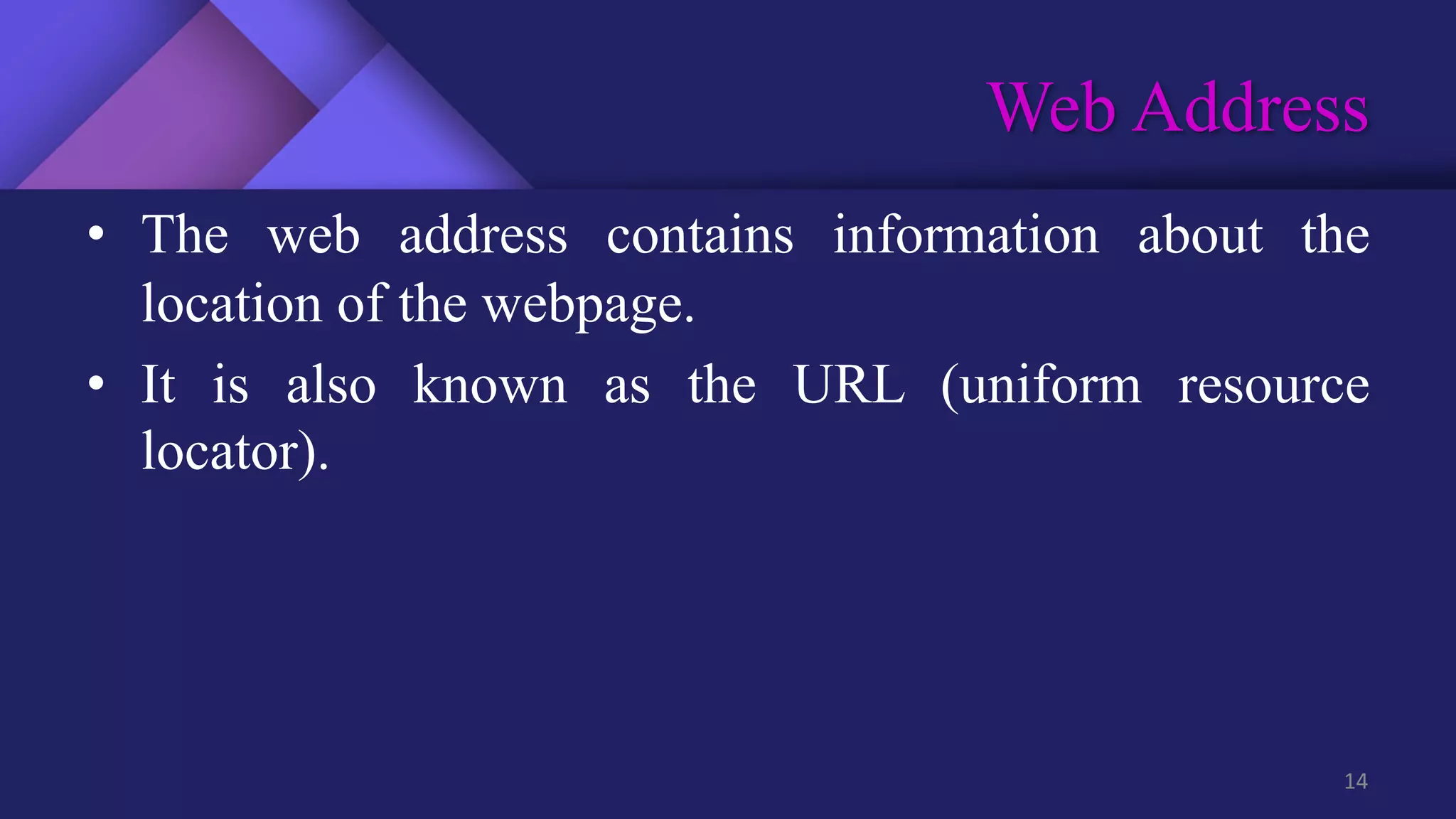 Web Address
14
• The web address contains information about the
location of the webpage.
• It is also known as the URL (uniform resource
locator).
 