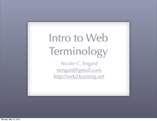 Intro to Web
                       Terminology
                           Nicole C. Engard
                         nengard@gmail.com
                        http://web2learning.net




Monday, May 10, 2010
 