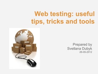 Web testing: useful
tips, tricks and tools


               Prepared by
            Svetlana Dubyk
                  26-05-2012
 