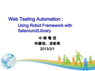 Web Testing Automation :
    Using Robot Framework with
    Selenium2Library
            中華電信
           林國瑞、凌鉅泰
             2013/3/1




                                 1/7
 