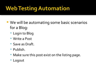 We will be automating some basic scenarios for a Blog: Login to Blog Write a Post Save as Draft. Publish. Make sure this post exist on the listing page. Logout 