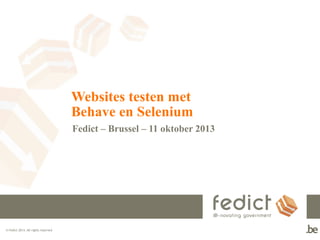 Websites testen met
Behave en Selenium
Fedict – Brussel – 11 oktober 2013

© Fedict 2013. All rights reserved

 