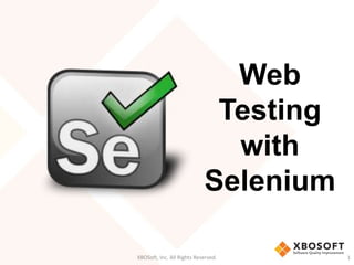 XBOSoft, Inc. All Rights Reserved. 1
Web
Testing
with
Selenium
 