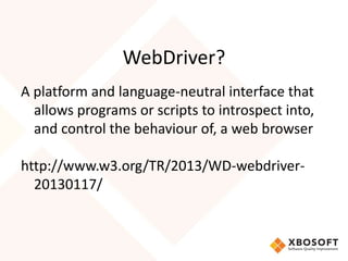 WebDriver?
A platform and language-neutral interface that
allows programs or scripts to introspect into,
and control the b...