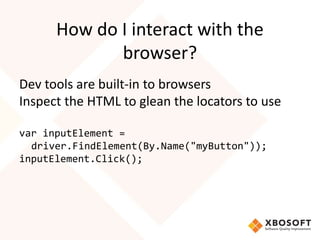 How do I interact with the
browser?
Dev tools are built-in to browsers
Inspect the HTML to glean the locators to use
var i...