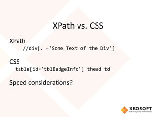 XPath vs. CSS
XPath
//div[. ='Some Text of the Div']
CSS
table[id='tblBadgeInfo'] thead td
Speed considerations?
 