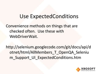 Use ExpectedConditions
Convenience methods on things that are
checked often. Use these with
WebDriverWait.
http://selenium...