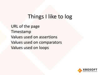 Things I like to log
URL of the page
Timestamp
Values used on assertions
Values used on comparators
Values used on loops
 