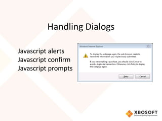 Handling Dialogs
Javascript alerts
Javascript confirm
Javascript prompts
 