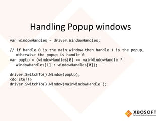 Handling Popup windows
var windowHandles = driver.WindowHandles;
// if handle 0 is the main window then handle 1 is the po...