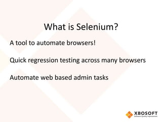 What is Selenium?
A tool to automate browsers!
Quick regression testing across many browsers
Automate web based admin tasks
 