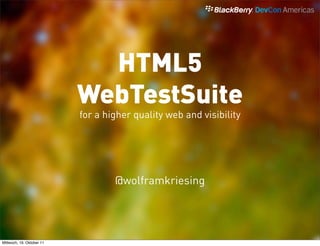 HTML5
                           WebTestSuite
                           for a higher quality web and visibility




                                   @wolframkriesing




Mittwoch, 19. Oktober 11
 