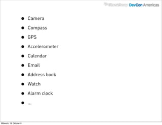 •    Camera

                      •    Compass

                      •    GPS

                      •    Accelerometer

                      •    Calendar

                      •    Email

                      •    Address book

                      •    Watch

                      •    Alarm clock

                      •    ...



Mittwoch, 19. Oktober 11
 