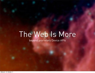 The Web Is More
                             beyond prorietary Device APIs




Mittwoch, 19. Oktober 11
 