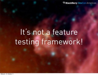 It‘s not a feature
                           testing framework!


Mittwoch, 19. Oktober 11
 