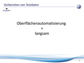 Vorbereiten von Testdaten
18
Langsam
Oberflächenautomatisierung
=
langsam
 