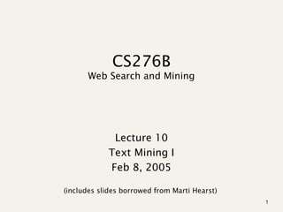 CS276B
Web Search and Mining

Lecture 10
Text Mining I
Feb 8, 2005
(includes slides borrowed from Marti Hearst)
1

 