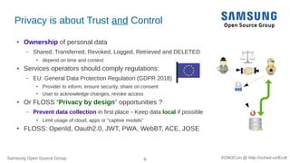 Samsung Open Source Group 8 #OW2Con @ http://sched.co/Ecdl
Privacy is about Trust and Control
● Ownership of personal data...