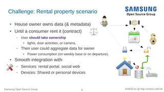 Samsung Open Source Group 9 #OW2Con @ http://sched.co/Ecdl
Challenge: Rental property scenario
● House owner owns data (& ...