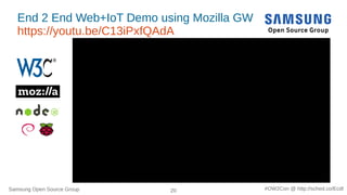 Samsung Open Source Group 20 #OW2Con @ http://sched.co/Ecdl
End 2 End Web+IoT Demo using Mozilla GW
https://youtu.be/C13iPxfQAdA
● https://vimeo.com/271272094
● End2End_WebIoTDemo_Mozilla-
GW
● https://youtu.be/C13iPxfQAdA
#End2End_WebIoTDemo_Mozilla-
GW
●
 