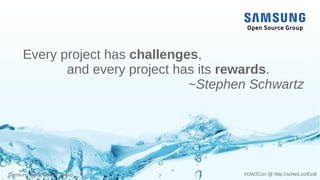 Samsung Open Source Group 7 #OW2Con @ http://sched.co/Ecdl
Every project has challenges,
and every project has its rewards.
~Stephen Schwartz
 