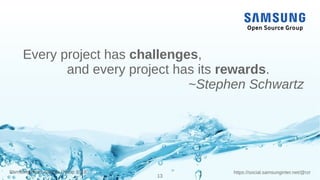13
https://social.samsunginter.net/@rzrSamsung Open Source Group 2018
Every project has challenges,
and every project has its rewards.
~Stephen Schwartz
 