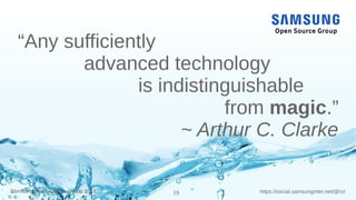 19 https://social.samsunginter.net/@rzrSamsung Open Source Group 2018
“Any sufficiently
advanced technology
is indistinguishable
from magic.”
~ Arthur C. Clarke
 