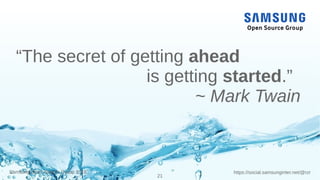 21
https://social.samsunginter.net/@rzrSamsung Open Source Group 2018
“The secret of getting ahead
is getting started.”
~ Mark Twain
 