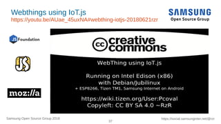 37
https://social.samsunginter.net/@rzrSamsung Open Source Group 2018
Webthings using IoT.js
https://youtu.be/AUae_45uxNA#webthing-iotjs-20180621rzr
 