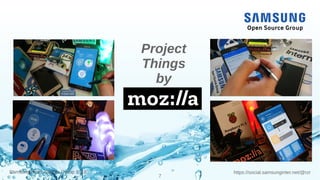 7
https://social.samsunginter.net/@rzrSamsung Open Source Group 2018
Project
Things
by
 