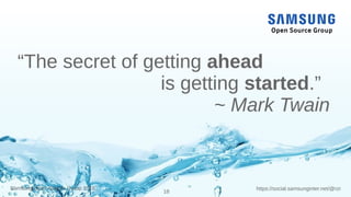 https://social.samsunginter.net/@rzrSamsung Open Source Group 2018
18
“The secret of getting ahead
is getting started.”
~ Mark Twain
 