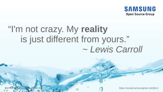 https://social.samsunginter.net/@rzrSamsung Open Source Group 2018
25
“I'm not crazy. My reality
is just different from yours.”
~ Lewis Carroll
 