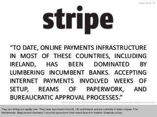 SLIDE 30 OF 70

“TO DATE, ONLINE PAYMENTS INFRASTRUCTURE
IN MOST OF THESE COUNTRIES, INCLUDING
IRELAND, HAS BEEN DOMINATED...