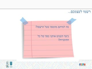 ‫לעצמכם‬ ‫רשמו‬...
30
‫כל‬ ‫של‬ ‫מפה‬ ‫אותנו‬ ‫תשמש‬ ‫כיצד‬
‫התוכניות‬?
‫הרצפה‬ ‫שעל‬ ‫מהמפה‬ ‫למדתם‬ ‫מה‬?
 