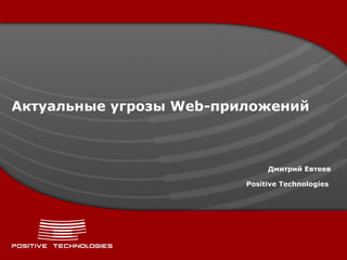 Актуальные угрозы  Web- приложений Дмитрий Евтеев Positive  Technologies   