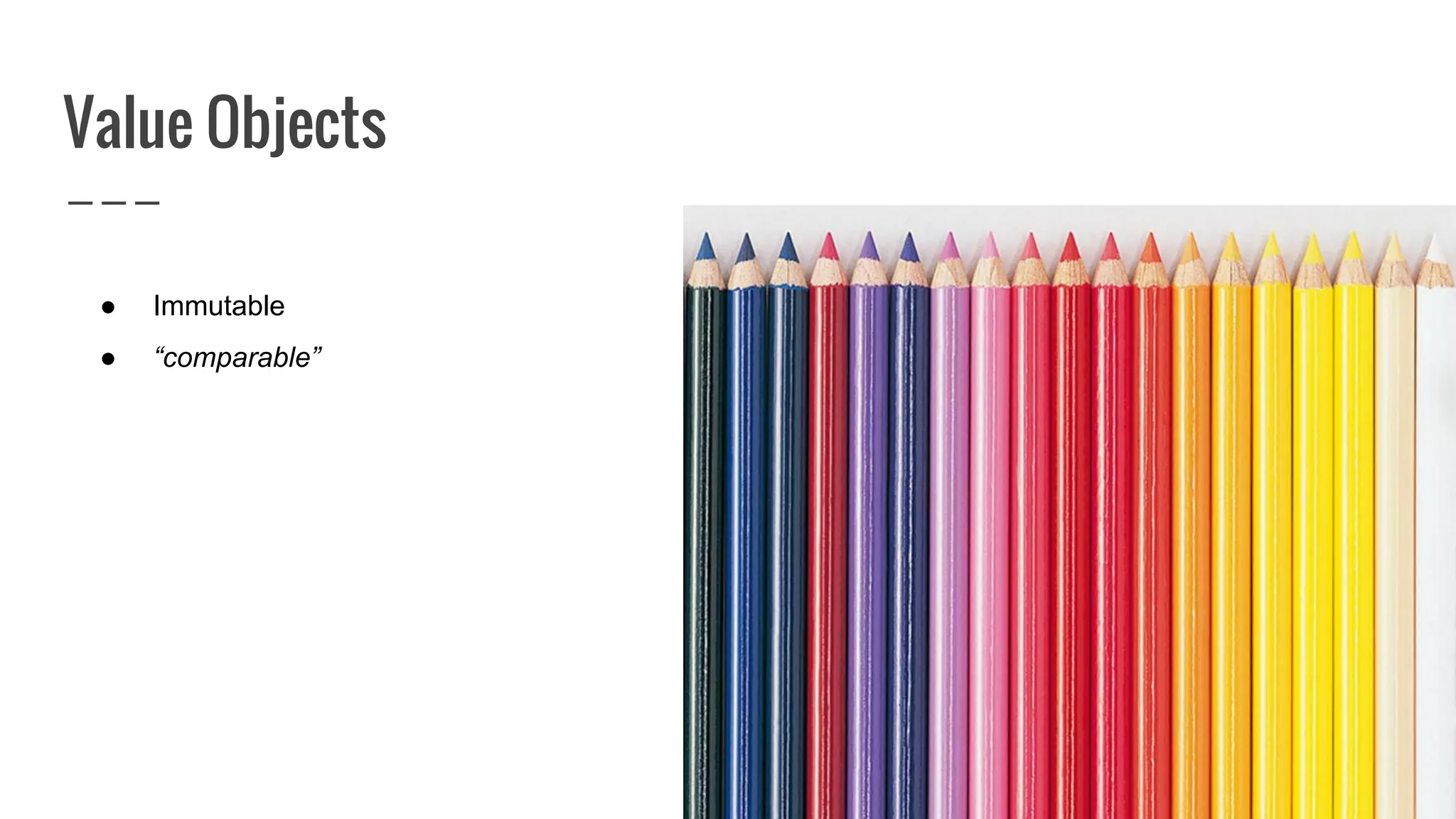 Value Objects
● Immutable
● “comparable”
 