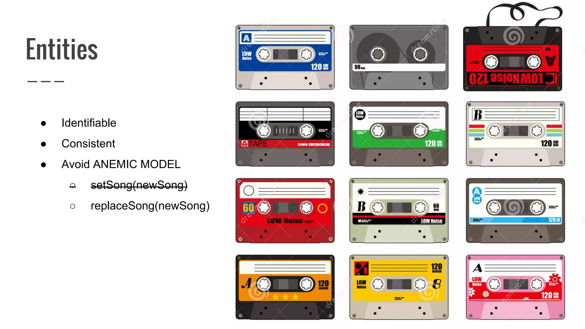 Entities
● Identifiable
● Consistent
● Avoid ANEMIC MODEL
○ setSong(newSong)
○ replaceSong(newSong)
 