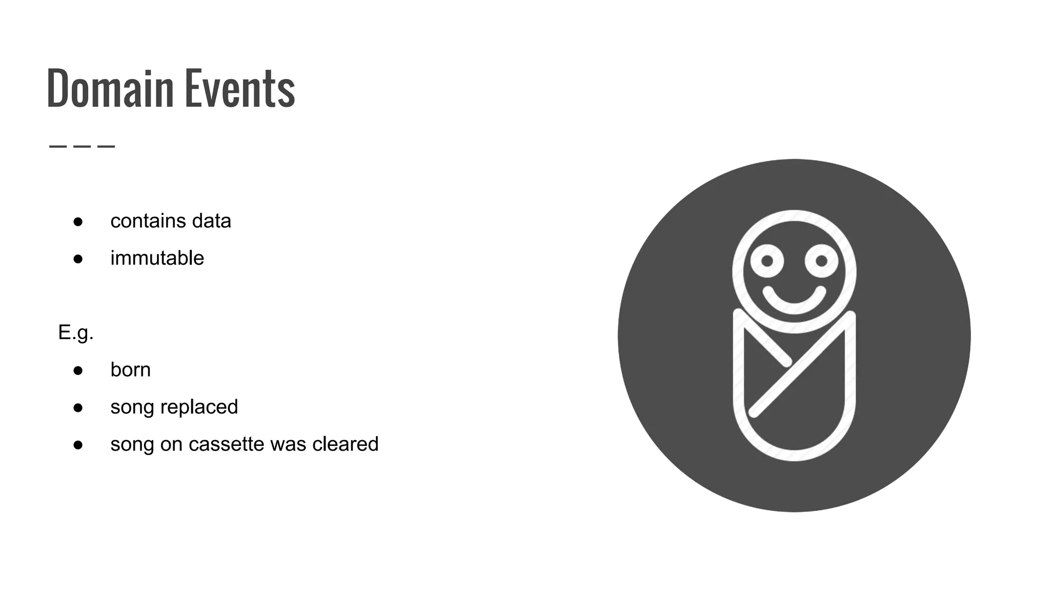 Domain Events
● contains data
● immutable
E.g.
● born
● song replaced
● song on cassette was cleared
 