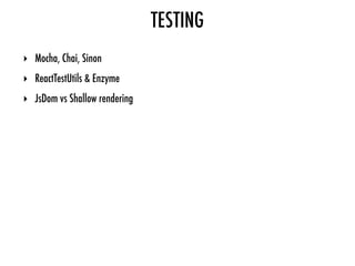 TESTING
‣ Mocha, Chai, Sinon
‣ ReactTestUtils & Enzyme
‣ JsDom vs Shallow rendering
 